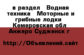  в раздел : Водная техника » Моторные и грибные лодки . Кемеровская обл.,Анжеро-Судженск г.